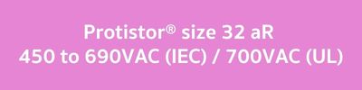 Protistor® size 32 aR, 450 to 690VAC (IEC)  700VAC (UL)