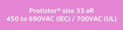 Protistor® size 33 aR, 450 to 690VAC (IEC)  700VAC (UL)