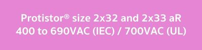 Protistor® size 2x32 and 2x33 aR 400 to 690VAC (IEC)  700VAC (UL)