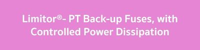 Limitor®- PT Back-up Fuses, with Controlled Power Dissipation